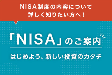 NISA制度の内容について詳しく知りたい方へ！ 「NISA」のご案内 はじめよう、新しい投資のカタチ