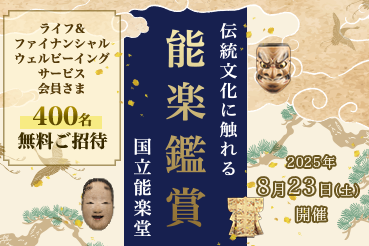 ライフ&ファイナンシャルウェルビーイングサービス 会員さま400名無料ご招待～伝統文化に触れる～能楽鑑賞 国立能楽堂 2025年8月23日（土）開催