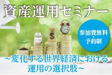 資産運用セミナー 参加費無料・予約制 ～変化する世界経済における運用の選択肢～