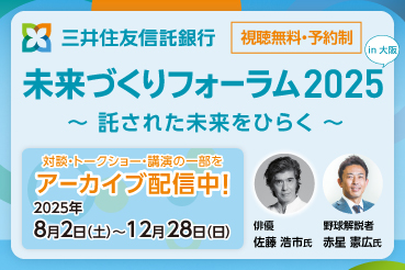 視聴無料・予約制 未来づくりフォーラム2025 in 大阪 ～託された未来をひらく～ 対談・トークショー・講演の一部をアーカイブ配信中！ 2025年8月2日（土）～12月28日（日）