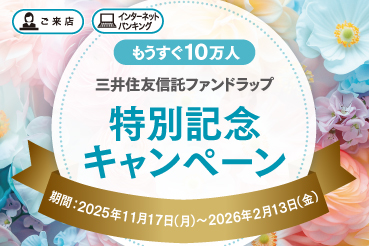『ご来店』『インターネットバンキング』もうすぐ10万人 三井住友信託ファンドラップ 特別記念キャンペーン 期間：2025年11月17日（月）～2026年2月13日（金）
