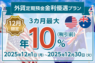 外貨定期預金金利優遇プラン 12月限定 3カ月最大 年10%（税引前）2025年12月1日（月）～2025年12月30日（火）