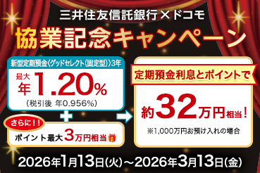 三井住友信託銀行×ドコモ 協業記念キャンペーン 新型定期預金〈グッドセレクト（固定型）〉3年 最大年1.20%（税引後 年0.956%）さらに！！ポイント最大3万円相当 定期預金利息とポイントで約32万円相当！※1,000万円お預け入れの場合 2026年1月13日（火）～2026年3月13日（金）
