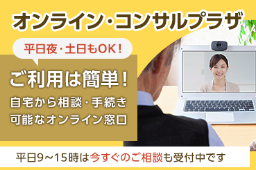 オンライン・コンサルプラザ 平日夜・土日もOK!ご利用は簡単！自宅から相談・手続き可能なオンライン窓口 平日9時～15時は今すぐのご相談も受付中です