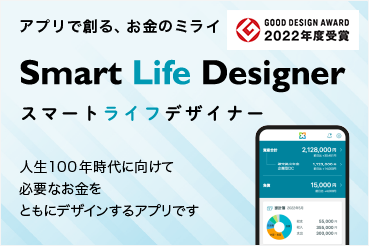 GOOD DESIGN AWARD 2022年度受賞 アプリで創る、お金のミライ Smart Life Designer(スマートライフデザイナー) 人生100年時代に向けて必要なお金をともにデザインするアプリです