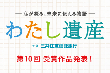 私が綴る、未来に伝える物語 わたし遺産 主催三井住友信託銀行 第10回 受賞作品発表！