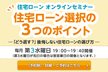 住宅ローン オンラインセミナー 住宅ローン選択の3つのポイント 毎月第3水曜日19：00～19：40開催