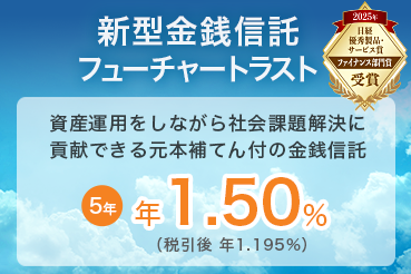 新型金銭信託 フューチャートラスト 資産運用をしながら社会課題解決に貢献できる元本補てん付の金銭信託 5年 年1.50% （税引後 年1.195%）2025年 日経優秀製品・サービス賞 ファイナンス部門賞受賞