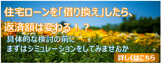 住宅ローンを「借り換え」したら、返済額は変わる！？ 具体的な検討の前にまずはシミュレーションをしてみませんか 詳しくはこちら