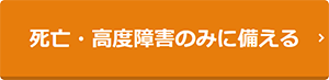 死亡・高度障害のみに備える