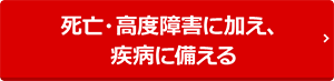 死亡・高度障害に加え、八大疾病に備える