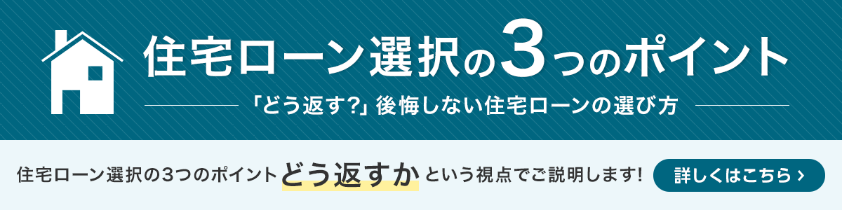 住宅ローン選択の3つのポイント 「どう返す？」後悔しない住宅ローンの選び方 住宅ローン選択の3つのポイントどう返すかという視点でご説明します！ 詳しくはこちら