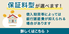 保証料型が選べます！ 借入期間等によっては銀行諸経費が抑えられる場合があります 詳しくはこちら