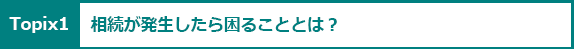 Topix1：相続が発生したら困ることとは？