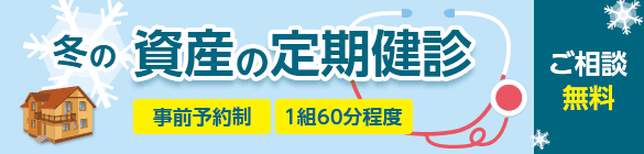 冬の資産の定期健診	事前予約制 1組60分程度 ご相談無料