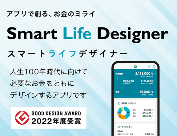 アプリで創る、お金のミライ Smart Life Designer（スマートライフデザイナー） 人生100年時代に向けて必要なお金をともにデザインするアプリです GOOD DESIGN AWARD 2022年度受賞