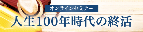 オンラインセミナー「人生100年時代の終活」
