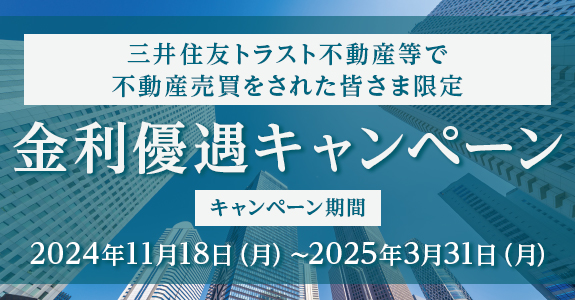 三井住友トラスト不動産等で不動産売買をされた皆さま限定 金利優遇キャンペーン キャンペーン期間:2024年11月18日（月）～2025年3月31日（月）