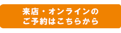 来店・オンラインのご予約はこちらから