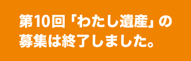 第10回「わたし遺産」の募集は終了しました。