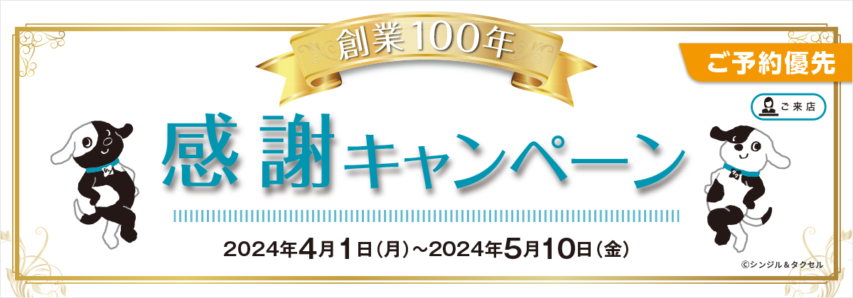 創業100年 感謝キャンペーン 2024年4月1日（月）～2024年5月10日（金） ご予約優先 ご来店