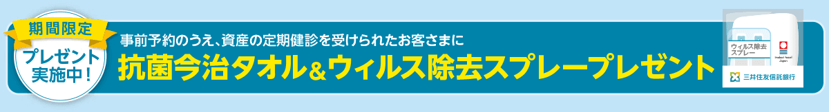 期間限定プレゼント実施中! 事前予約のうえ、資産の定期健診を受けられたお客さまに抗菌今治タオル&ウィルス除去スプレープレゼント