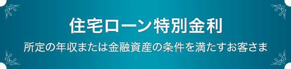住宅ローン特別金利 所定の年収または金融資産の条件を満たすお客さま