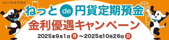 ねっと de 円貨定期預金 金利優遇キャンペーン 2025年9月1日（月）～2025年10月26日（日）