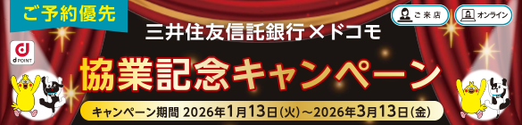 ご予約者優先 三井住友信託銀行×ドコモ 協業記念キャンペーン キャンペーン期間 2026年1月13日（火）～2026年3月13日（金） 