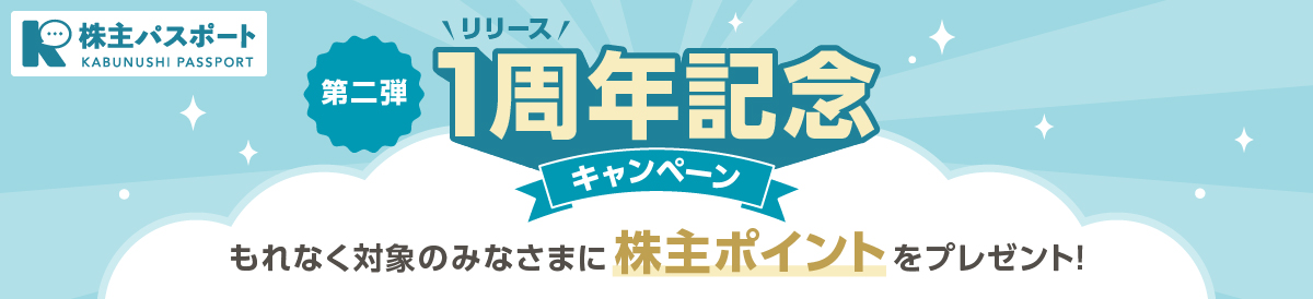 株主パスポート リリース1周年記念キャンペーン（第二弾） もれなく対象のみなさまに株主ポイントをプレゼント！