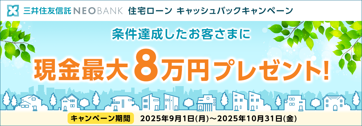 三井住友信託NEOBANK 住宅ローン キャッシュバックキャンペーン 条件を達したお客さまに現金最大8万円プレゼント! キャンペーン期間 2025年9月1日(月)~2025年10月31日(金)