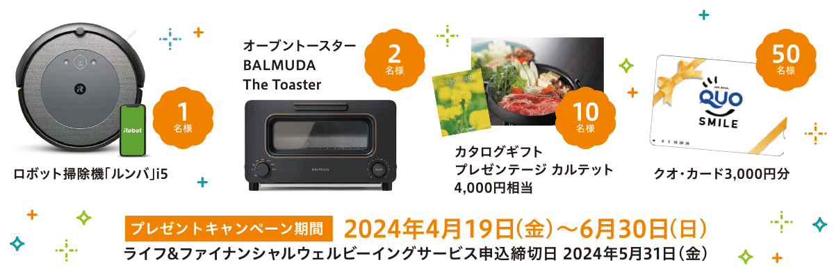 プレゼントキャンペーン期間 2024年4月19日(金)～6月30日(日) ライフ&ファイナンシャルウェルビーイングサービス申込締切日 2024年5月31日(金)