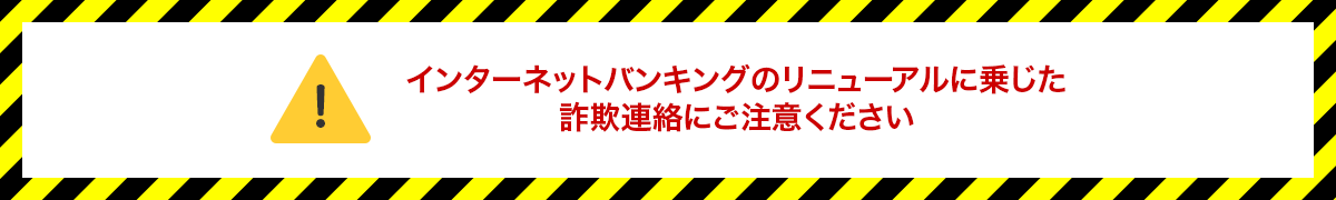 インターネットバンキングのリニューアルに乗じた詐欺連絡にご注意ください