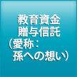 教育資金贈与信託（愛称：孫への想い）
