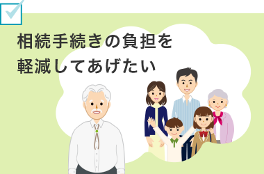相続手続きの負担を軽減してあげたい