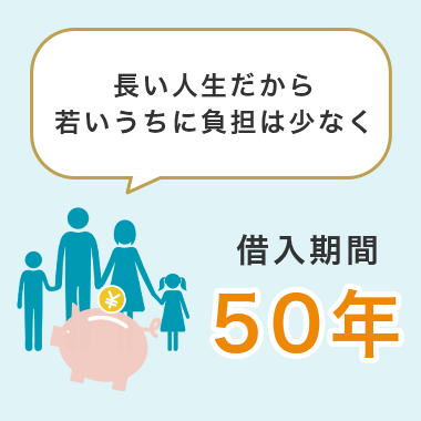 長い人生だから若いうちに負担は少なく 借入期間50年