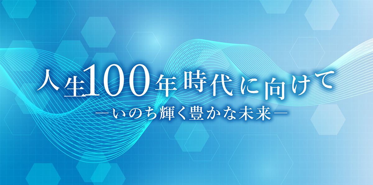 人生100年に時代に向け ― いのち輝く豊かな未来 ―