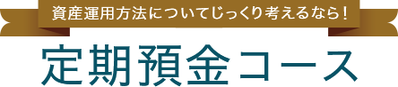 資産運用方法についてじっくり考えるなら！定期預金コース