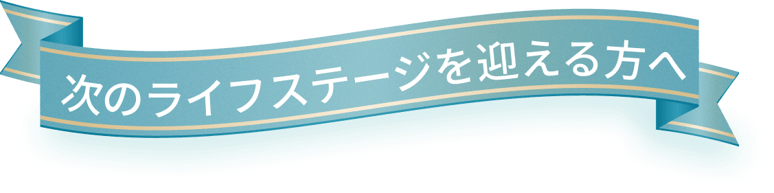 次のライフステージを迎える方へ
