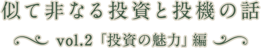 似て非なる投資と投機の話 vol.2「投資の魅力」編