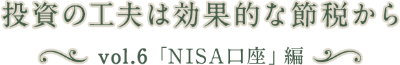 投資の工夫は効果的な節税から vol.6「NISA口座」編