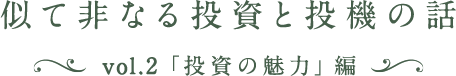 似て非なる投資と投機の話 vol.2「投資の魅力」編