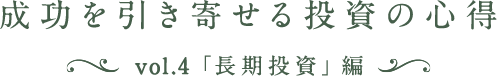 成功を引き寄せる投資の心得 vol.4「長期投資」編